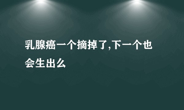 乳腺癌一个摘掉了,下一个也会生出么