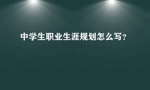 中学生职业生涯规划怎么写？