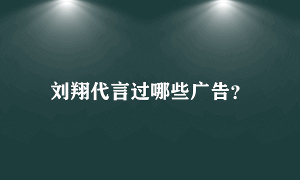 刘翔代言过哪些广告？