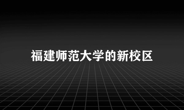 福建师范大学的新校区