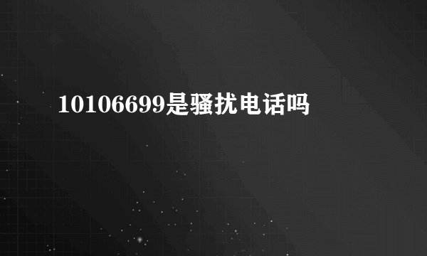 10106699是骚扰电话吗