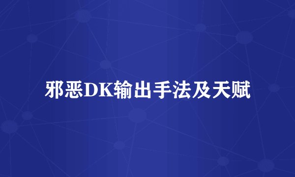 邪恶DK输出手法及天赋