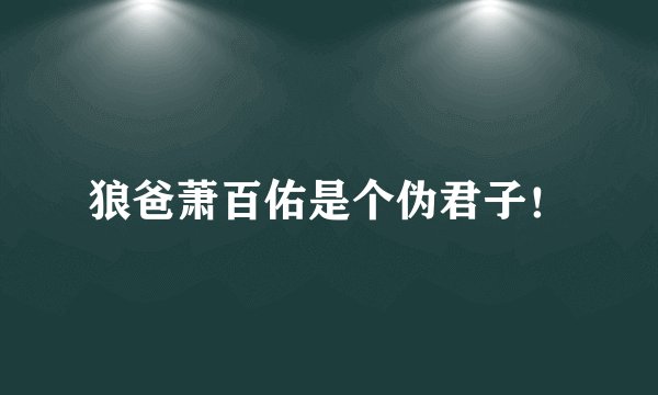 狼爸萧百佑是个伪君子！