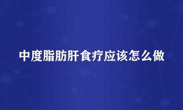 中度脂肪肝食疗应该怎么做