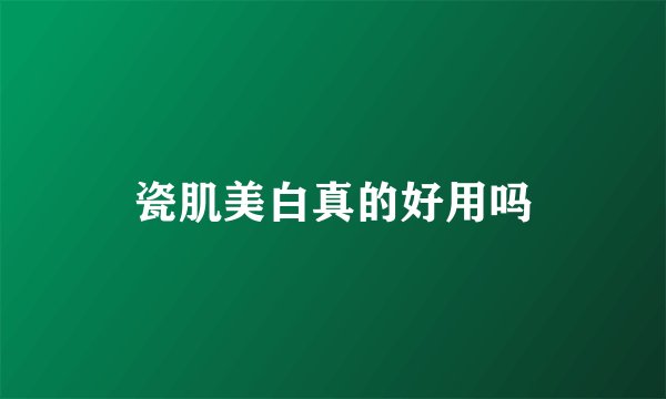 瓷肌美白真的好用吗