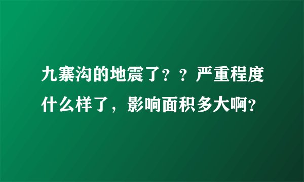 九寨沟的地震了？？严重程度什么样了，影响面积多大啊？