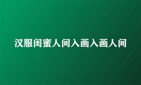汉服闺蜜人间入画入画人间