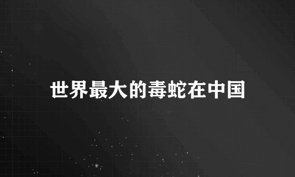 世界最大的毒蛇在中国