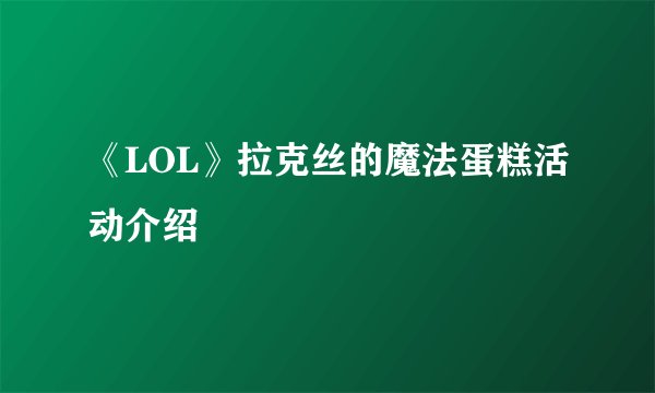 《LOL》拉克丝的魔法蛋糕活动介绍