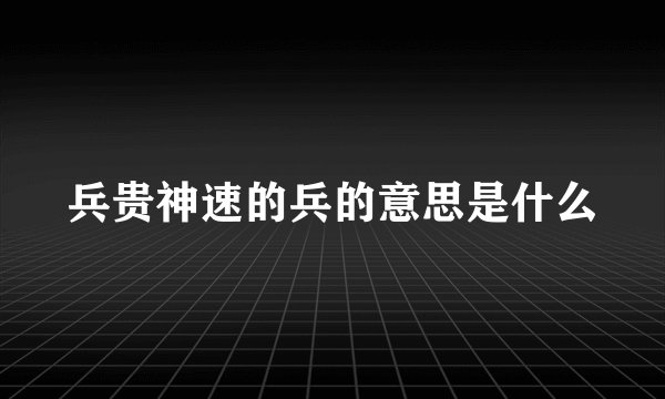 兵贵神速的兵的意思是什么