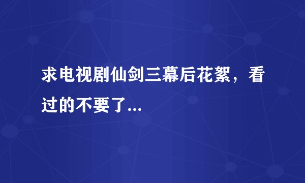 求电视剧仙剑三幕后花絮，看过的不要了...
