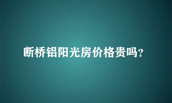 断桥铝阳光房价格贵吗？