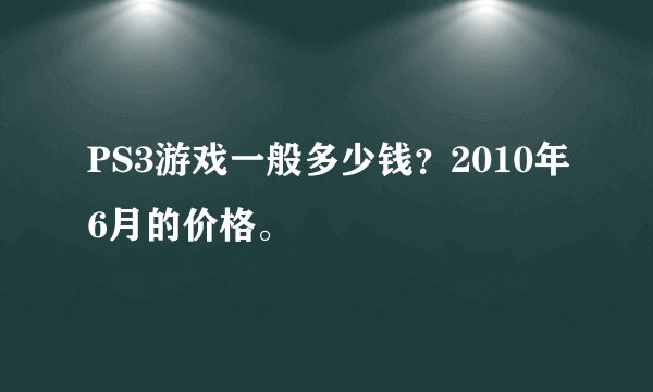 PS3游戏一般多少钱？2010年6月的价格。