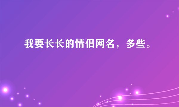 我要长长的情侣网名,多些。