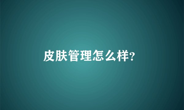 皮肤管理怎么样？
