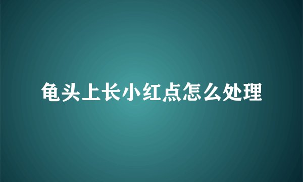 龟头上长小红点怎么处理