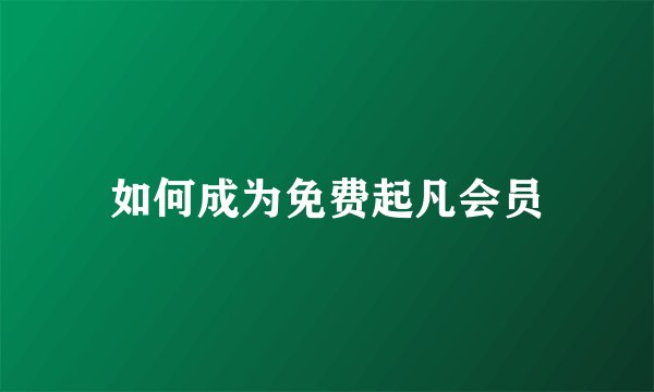 如何成为免费起凡会员