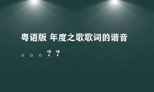 粤语版 年度之歌歌词的谐音。。。？？