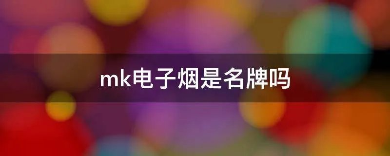 mk电子烟是名牌吗