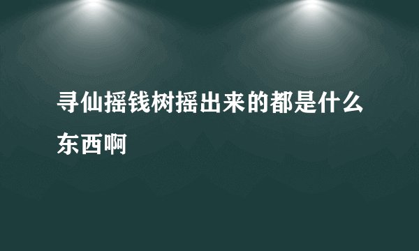 寻仙摇钱树摇出来的都是什么东西啊