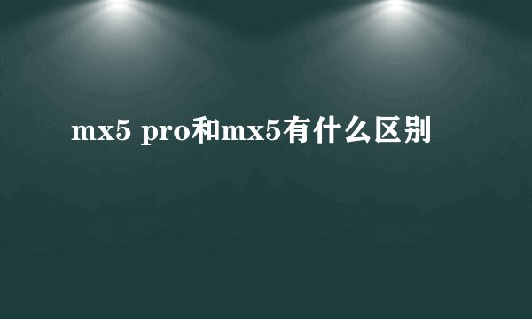 mx5 pro和mx5有什么区别