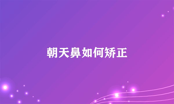 朝天鼻如何矫正