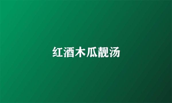 红酒木瓜靓汤