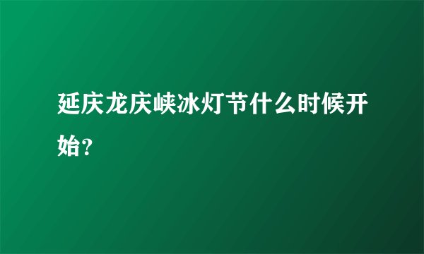 延庆龙庆峡冰灯节什么时候开始？