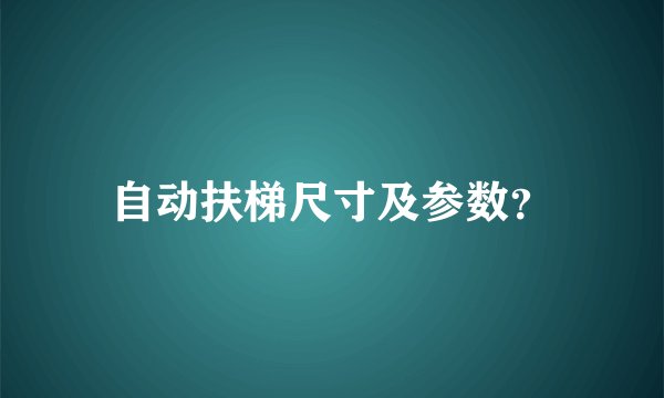 自动扶梯尺寸及参数？