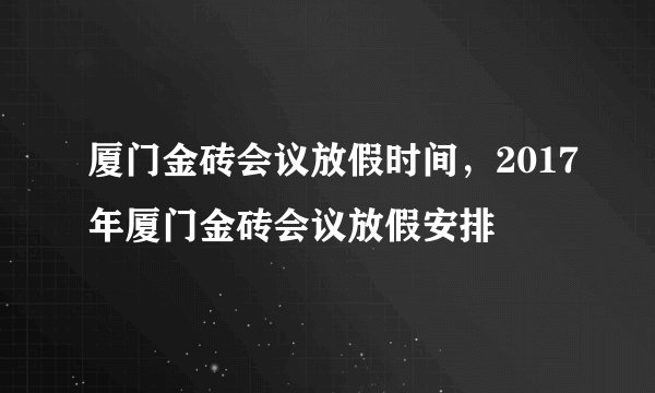 厦门金砖会议放假时间，2017年厦门金砖会议放假安排