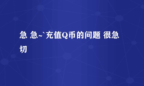 急 急~`充值Q币的问题 很急切