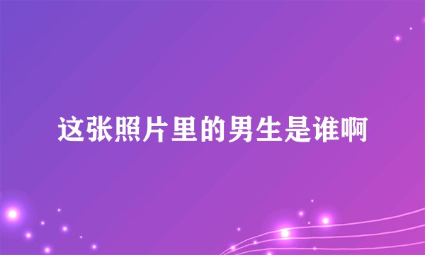 这张照片里的男生是谁啊
