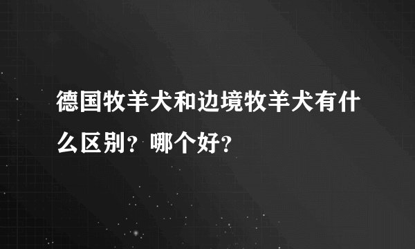 德国牧羊犬和边境牧羊犬有什么区别?哪个好?