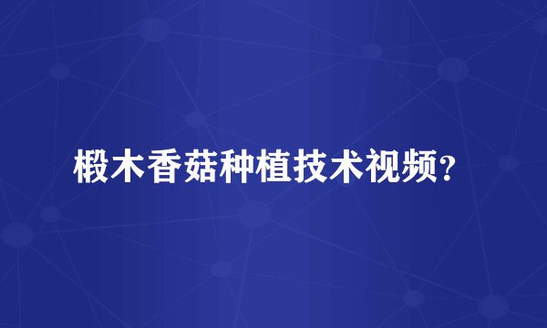 椴木香菇种植技术视频？