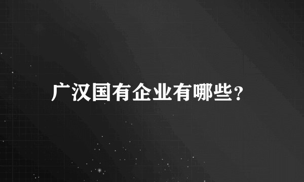 广汉国有企业有哪些？