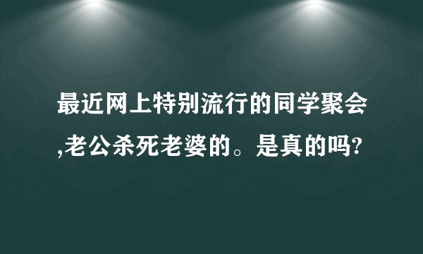 最近网上特别流行的同学聚会,老公杀死老婆的。是真的吗?