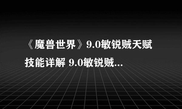 《魔兽世界》9.0敏锐贼天赋技能详解 9.0敏锐贼怎么点天赋