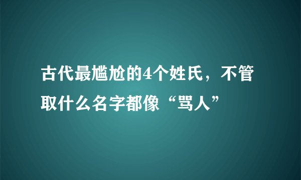 古代最尴尬的4个姓氏,不管取什么名字都像“骂人”