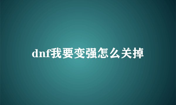 dnf我要变强怎么关掉