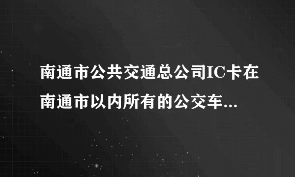 南通市公共交通总公司IC卡在南通市以内所有的公交车都可以用吗?