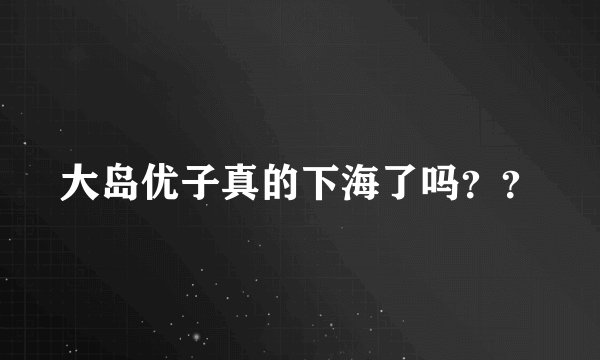 大岛优子真的下海了吗？？