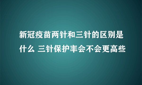 新冠疫苗两针和三针的区别是什么 三针保护率会不会更高些