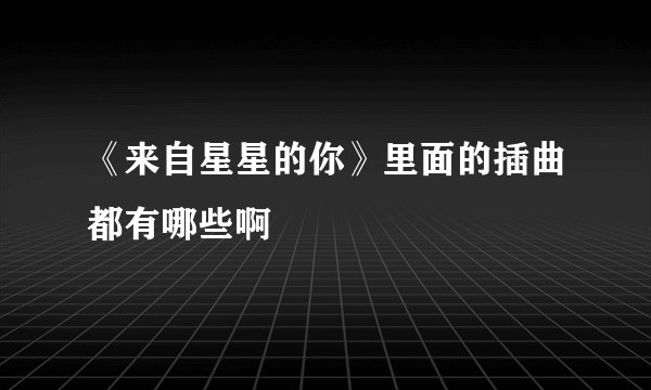 《来自星星的你》里面的插曲都有哪些啊