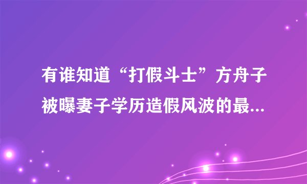 有谁知道“打假斗士”方舟子被曝妻子学历造假风波的最终答案吗？