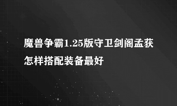 魔兽争霸1.25版守卫剑阁孟获怎样搭配装备最好