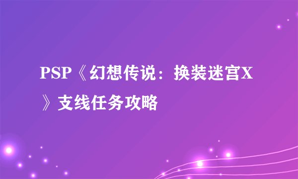 PSP《幻想传说：换装迷宫X》支线任务攻略