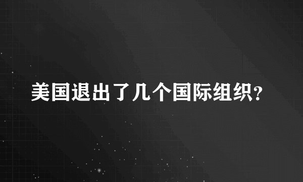 美国退出了几个国际组织？