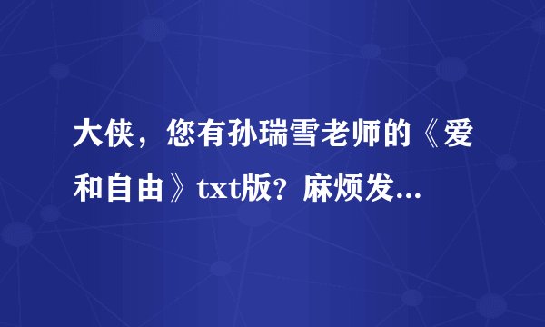 大侠，您有孙瑞雪老师的《爱和自由》txt版？麻烦发一份呗？谢谢啦！