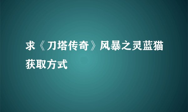 求《刀塔传奇》风暴之灵蓝猫获取方式