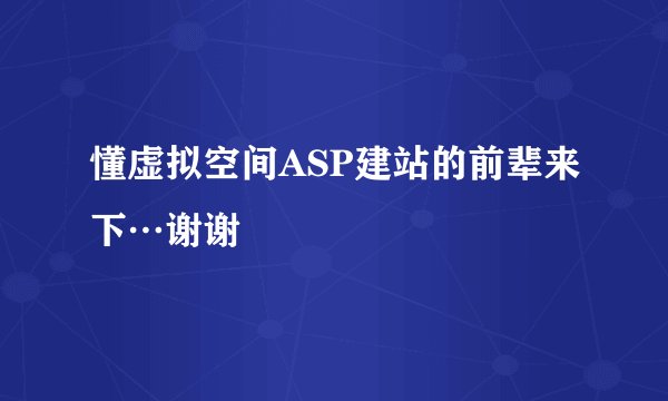 懂虚拟空间ASP建站的前辈来下…谢谢